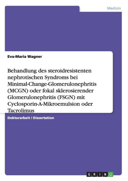 Cover for Eva-Maria Wagner · Behandlung des steroidresistenten nephrotischen Syndroms bei Minimal-Change-Glomerulonephritis (MCGN) oder fokal sklerosierender Glomerulonephritis (FSGN) mit Cyclosporin-A-Mikroemulsion oder Tacrolimus: Eine randomisierte Multicenterstudie (Paperback Book) [German edition] (2008)
