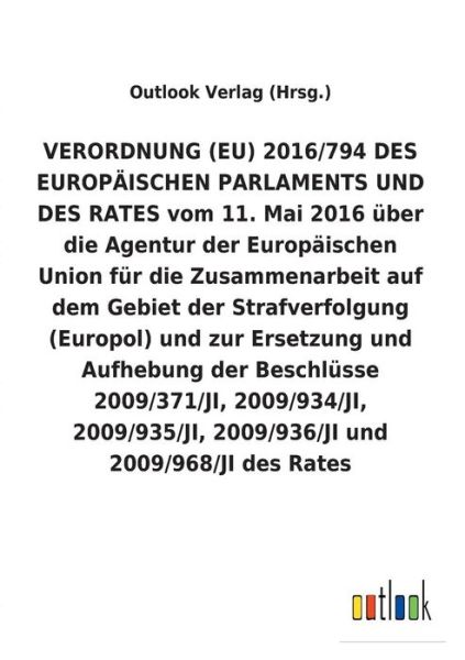 Cover for Outlook Verlag (Hrsg ) · VERORDNUNG (EU) 2016/794 uber die Agentur der Europaischen Union fur die Zusammenarbeit auf dem Gebiet der Strafverfolgung (Europol) und zur Ersetzung und Aufhebung diverser Beschlusse (Paperback Book) (2018)