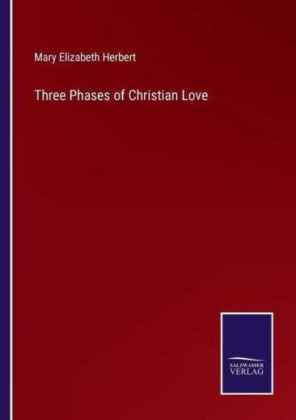 Three Phases of Christian Love - Mary Elizabeth Herbert - Książki - Salzwasser-Verlag - 9783752565928 - 12 lutego 2022