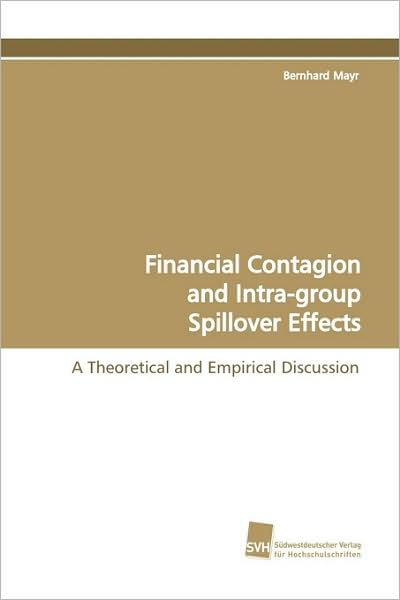 Financial Contagion and Intra-group Spillover Effects: a Theoretical and Empirical Discussion - Bernhard Mayr - Books - Suedwestdeutscher Verlag fuer Hochschuls - 9783838104928 - March 26, 2009