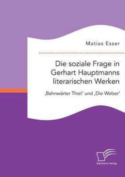 Cover for Matias Esser · Die soziale Frage in Gerhart Hauptmanns literarischen Werken: 'Bahnwarter Thiel' und 'Die Weber' (Paperback Book) (2016)