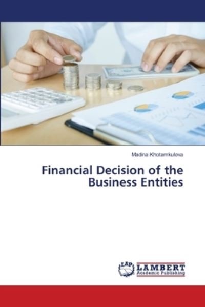 Financial Decision of the Business Entities - Madina Khotamkulova - Books - LAP Lambert Academic Publishing - 9786203581928 - March 24, 2021