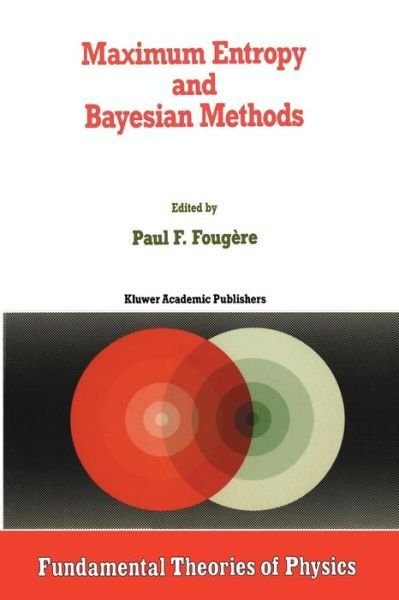 Cover for P F Fougere · Maximum Entropy and Bayesian Methods - Fundamental Theories of Physics (Paperback Book) [Softcover reprint of the original 1st ed. 1990 edition] (2011)