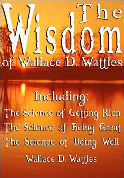 Cover for Wallace D Wattles · The Wisdom of Wallace D. Wattles - Including: the Science of Getting Rich, the Science of Being Great &amp; the Science of Being Well (Hardcover Book) (2007)