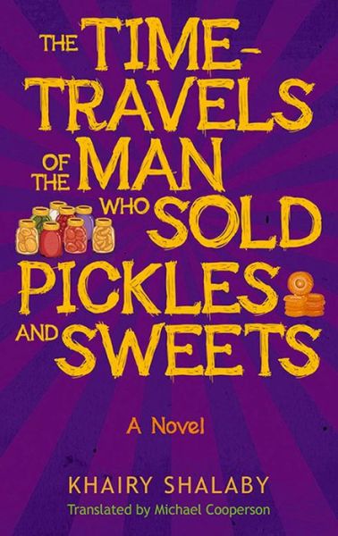 Cover for Khairy Shalaby · The Time-Travels of the Man Who Sold Pickles and Sweets: A Novel (Paperback Book) (2016)