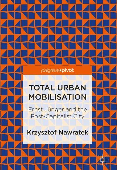 Total Urban Mobilisation: Ernst Ju nger and the Post-Capitalist City - Krzysztof Nawratek - Books - Springer Verlag, Singapore - 9789811310928 - August 13, 2018