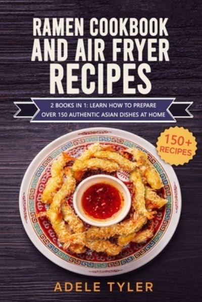 Ramen Cookbook And Air Fryer Recipes: 2 Books In 1: Learn How To Prepare Over 150 Authentic Asian Dishes At Home - Tyler Adele Tyler - Kirjat - Independently published - 9798714802928 - maanantai 8. maaliskuuta 2021