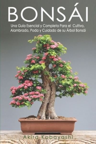Cover for Akira Kobayashi · Bonsai: Una Guia Esencial y Completa Para el Cultivo, Alambrado, Poda y Cuidado de su Arbol Bonsai (Taschenbuch) (2021)