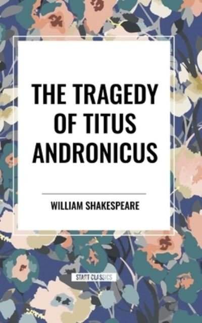 The Tragedy of Titus Andronicus - William Shakespeare - Books - Start Classics - 9798880921928 - May 22, 2024
