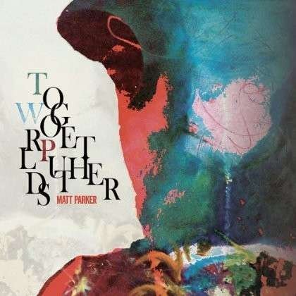 Cover for Matt Parker · Worlds Put Together (CD) (2013)