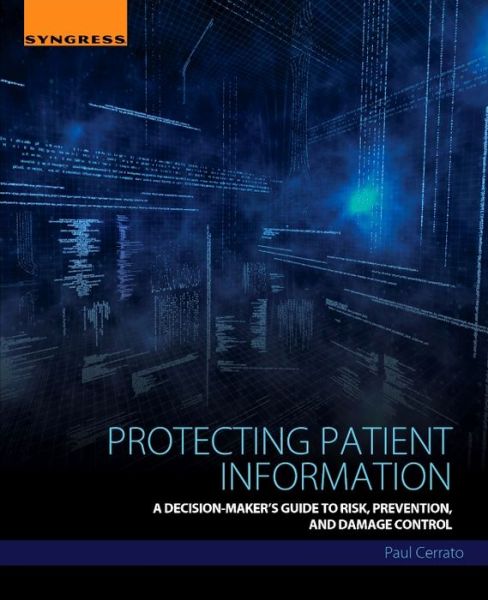 Cover for Cerrato, Paul (Contributing Editor, Medpage Today, Staff Writer, IMedicalapps.com ; Executive Editor, Contemporary OB/GYN, and Senior Editor, RN Journal) · Protecting Patient Information: A Decision-Maker's Guide to Risk, Prevention, and Damage Control (Paperback Book) (2016)