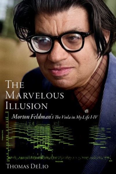 DeLio, Thomas (Professor of Music, Professor of Music, The University of Maryland) · The Marvelous Illusion: Morton Feldman's The Viola in My Life I-IV (Hardcover Book) (2024)