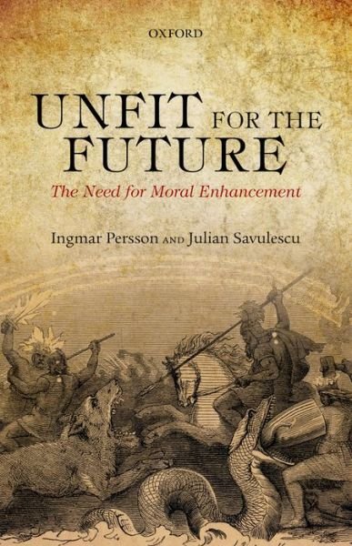 Unfit for the Future: The Need for Moral Enhancement - Persson, Ingmar (University of Gothenburg) - Bøker - Oxford University Press - 9780198707929 - 31. juli 2014