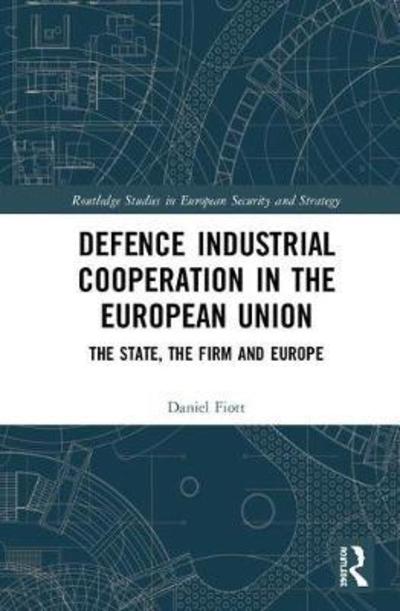 Cover for Fiott, Daniel (European Union Institute for Security Studies (EUISS), Brussels, Belgium) · Defence Industrial Cooperation in the European Union: The State, the Firm and Europe - Routledge Studies in European Security and Strategy (Hardcover Book) (2019)