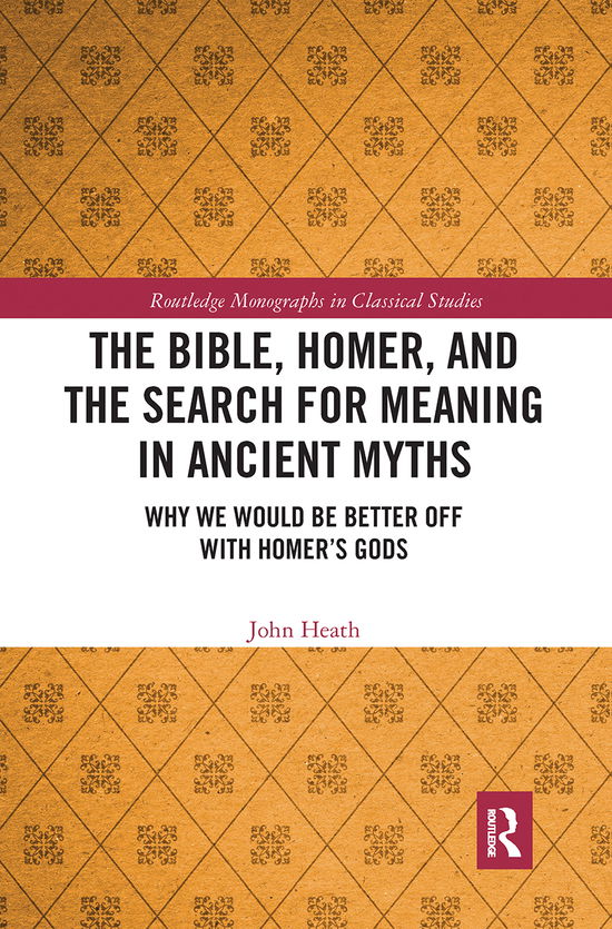 Cover for John Heath · The Bible, Homer, and the Search for Meaning in Ancient Myths: Why We Would Be Better Off With Homer’s Gods - Routledge Monographs in Classical Studies (Paperback Book) (2020)