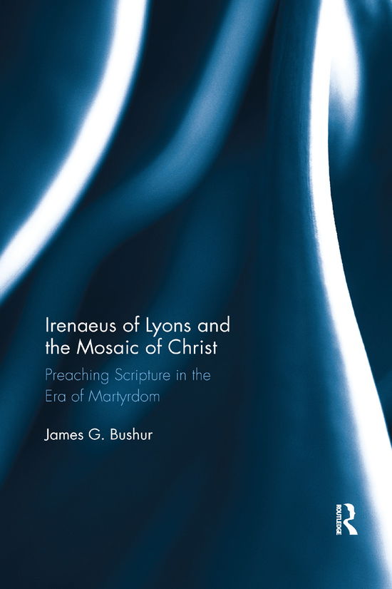 Cover for Bushur, James G. (Concordia Theological Seminary, USA) · Irenaeus of Lyons and the Mosaic of Christ: Preaching Scripture in the Era of Martyrdom (Paperback Book) (2019)