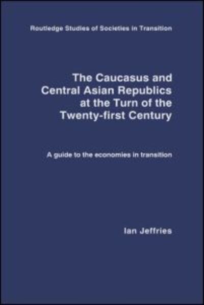 Cover for Ian Jeffries · The Caucasus and Central Asian Republics at the Turn of the Twenty-First Century: A guide to the economies in transition - Routledge Studies of Societies in Transition (Inbunden Bok) (2003)