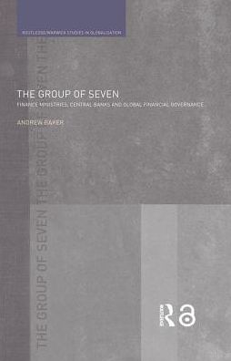 Cover for Andrew Baker · The Group of Seven: Finance Ministries, Central Banks and Global Financial Governance - Routledge Studies in Globalisation (Hardcover Book) (2005)