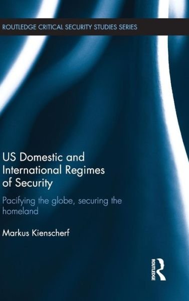 Cover for Kienscherf, Markus (Berlin Free University, Germany) · US Domestic and International Regimes of Security: Pacifying the Globe, Securing the Homeland - Routledge Critical Security Studies (Innbunden bok) (2012)