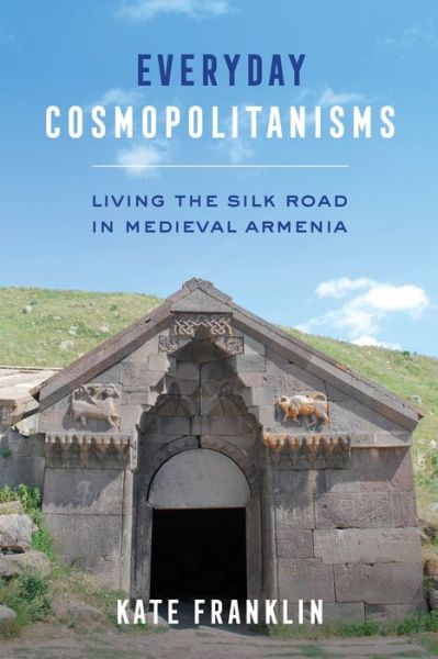 Cover for Kate Franklin · Everyday Cosmopolitanisms: Living the Silk Road in Medieval Armenia (Paperback Book) (2021)