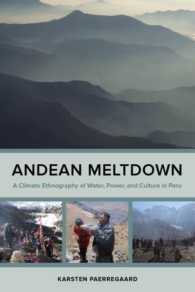 Cover for Karsten Paerregaard · Andean Meltdown: A Climate Ethnography of Water, Power, and Culture in Peru (Paperback Book) (2023)