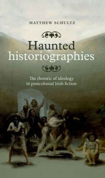 Cover for Matthew Schultz · Haunted Historiographies: The Rhetoric of Ideology in Postcolonial Irish Fiction (Hardcover Book) (2014)