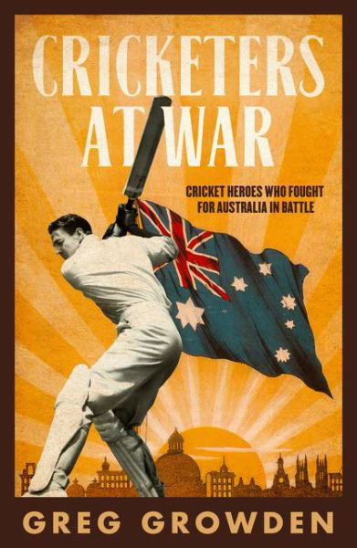 Cricketers at War: Cricket Heroes Who also Fought for Australia in Battle - Greg Growden - Books - ABC Books - 9780733339929 - November 14, 2021