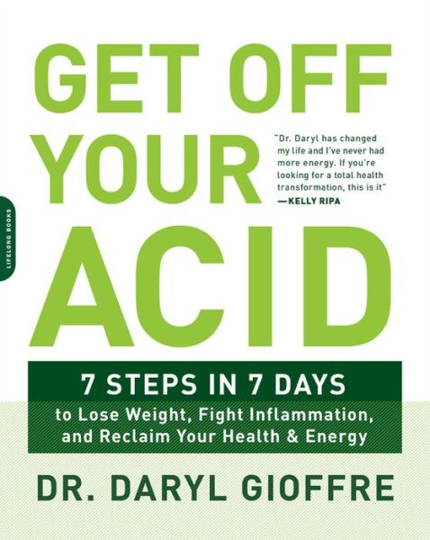 Get Off Your Acid: 7 Steps in 7 Days to Lose Weight, Fight Inflammation, and Reclaim Your Health and Energy - Dr. Daryl Gioffre - Books - Hachette Books - 9780738219929 - January 25, 2018