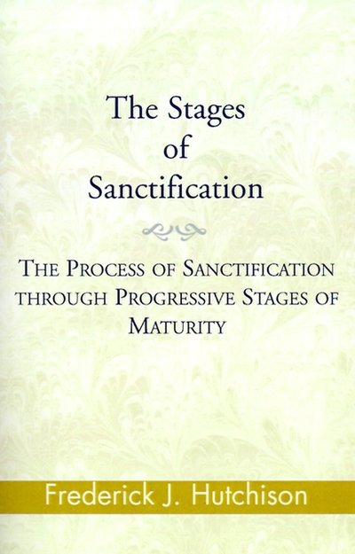 Cover for Hutchison, Frederick J, MBA, CPA · The Stages of Sanctification: The Process of Sanctification Through Progressive Stages of Maturity (Paperback Bog) (2000)