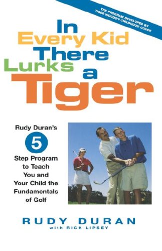 In Every Kid There Lurks a Tiger: Rudy Duran's 5-Step Program to Teach You and Your Child the Fundamentals of Golf - Rick Lipsey - Books - Hyperion Books - 9780786867929 - March 13, 2002