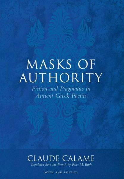 Cover for Claude Calame · Masks of Authority: Fiction and Pragmatics in Ancient Greek Poetics - Myth and Poetics (Gebundenes Buch) (2005)