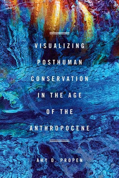 Cover for Amy D Propen · Visualizing Posthuman Conservation in the Age of the Anthropocene - New Directions in Rhetoric and Materiality (Paperback Book) (2019)