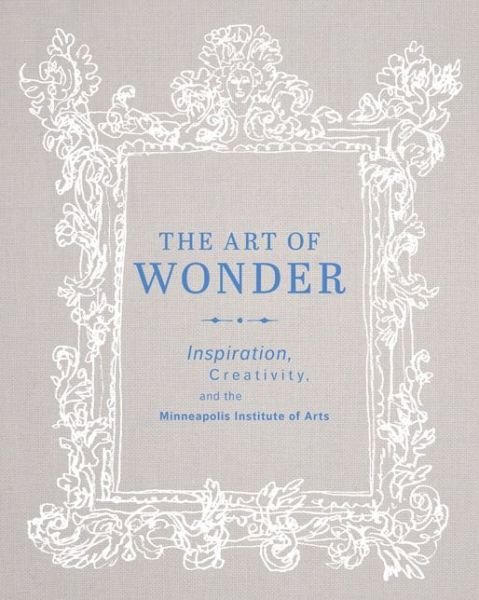 Cover for Minneapolis Institute of Arts · The Art of Wonder: Inspiration, Creativity, and the Minneapolis Institute of Arts (Innbunden bok) (2015)