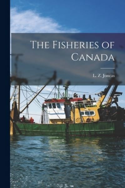 The Fisheries of Canada [microform] - L Z (Louis Zepherin) 1846-19 Joncas - Bøger - Legare Street Press - 9781013777929 - 9. september 2021