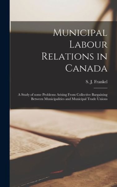 Cover for S J (Saul J ) Frankel · Municipal Labour Relations in Canada (Hardcover Book) (2021)