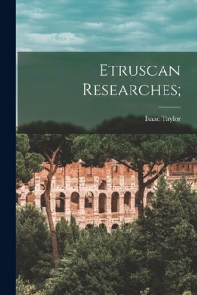 Etruscan Researches; - Isaac 1829-1901 Taylor - Livres - Legare Street Press - 9781014288929 - 9 septembre 2021
