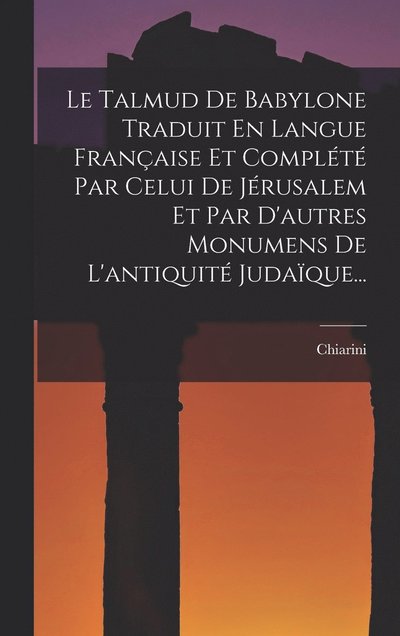 Cover for Chiarini · Talmud de Babylone Traduit en Langue Française et Complété Par Celui de Jérusalem et Par d'autres Monumens de l'antiquité Judaïque... (Book) (2022)