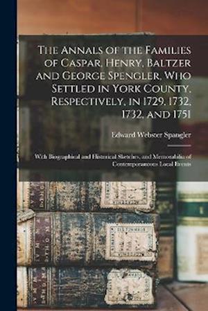 Cover for Edward Webster Spangler · Annals of the Families of Caspar, Henry, Baltzer and George Spengler, Who Settled in York County, Respectively, in 1729, 1732, 1732, And 1751 (Bok) (2022)
