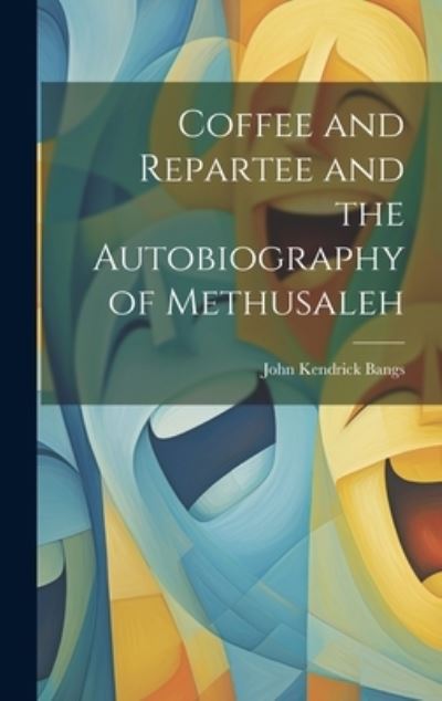 Cover for John Kendrick Bangs · Coffee and Repartee and the Autobiography of Methusaleh (Buch) (2023)