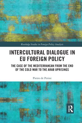 Cover for Pietro De Perini · Intercultural Dialogue in EU Foreign Policy: The Case of the Mediterranean from the End of the Cold War to the Arab Uprisings - Routledge Studies in Foreign Policy Analysis (Paperback Book) (2021)