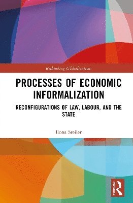 Cover for Steiler, Ilona (Tampere University, Finland) · Processes of Economic Informalization: Reconfigurations of Law, Labour, and the State - Rethinking Globalizations (Hardcover Book) (2025)