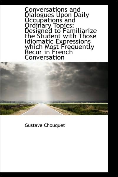 Cover for Gustave Chouquet · Conversations and Dialogues Upon Daily Occupations and Ordinary Topics: Designed to Familiarize the (Hardcover Book) (2009)