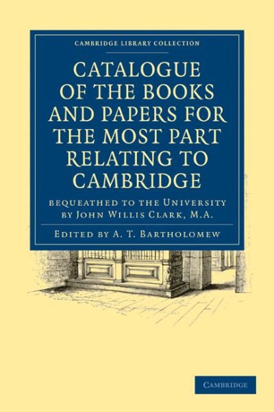 Cover for A T Bartholomew · Catalogue of the Books and Papers for the Most Part Relating to Cambridge: Bequeathed to the University by John Willis Clark, M.A. - Cambridge Library Collection - Cambridge (Pocketbok) (2010)