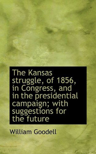 Cover for William Goodell · The Kansas Struggle, of 1856, in Congress, and in the Presidential Campaign; With Suggestions for Th (Pocketbok) (2009)