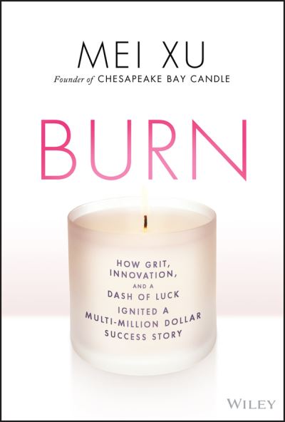 Cover for Mei Xu · Burn: How Grit, Innovation, and a Dash of Luck Ignited a Multi-Million Dollar Success Story (Hardcover Book) (2021)