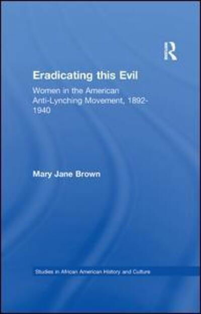 Eradicating this Evil: Women in the American Anti-Lynching Movement, 1892-1940 - Studies in African American History and Culture - Mary Jane Brown - Bücher - Taylor & Francis Ltd - 9781138968929 - 27. April 2016