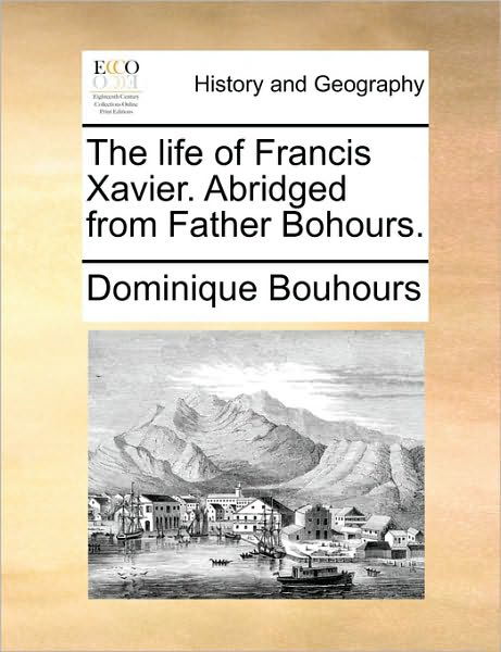 Cover for Dominique Bouhours · The Life of Francis Xavier. Abridged from Father Bohours. (Paperback Book) (2010)
