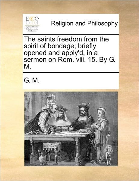 Cover for G M · The Saints Freedom from the Spirit of Bondage; Briefly Opened and Apply'd, in a Sermon on Rom. Viii. 15. by G. M. (Paperback Book) (2010)