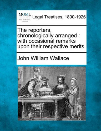 Cover for John William Wallace · The Reporters, Chronologically Arranged: with Occasional Remarks Upon Their Respective Merits. (Paperback Book) (2010)