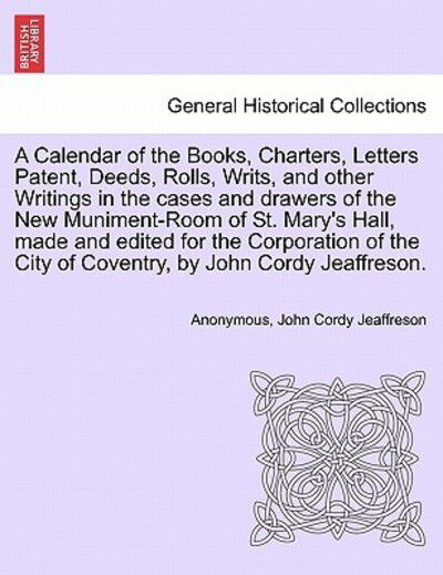 Cover for John Cordy Jeaffreson · A Calendar of the Books, Charters, Letters Patent, Deeds, Rolls, Writs, and Other Writings in the Cases and Drawers of the New Muniment-room of St. Mary (Paperback Book) (2011)